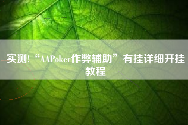 实测!“AAPoker作弊辅助”有挂详细开挂教程