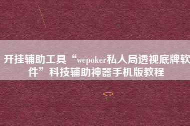 开挂辅助工具“wepoker私人局透视底牌软件”科技辅助神器手机版教程