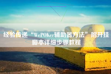 经验传递“WePOKer辅助器方法	”附开挂脚本详细步骤教程