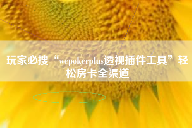 玩家必搜“wepokerplus透视插件工具”轻松房卡全渠道