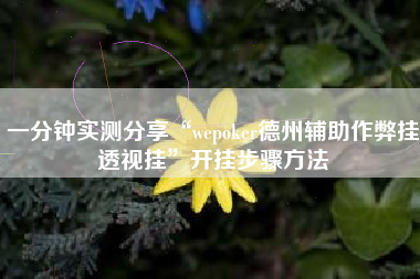 一分钟实测分享“wepoker德州辅助作弊挂透视挂”开挂步骤方法