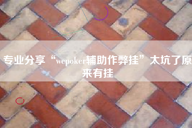专业分享“wepoker辅助作弊挂”太坑了原来有挂