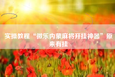 实操教程“微乐内蒙麻将开挂神器	”原来有挂