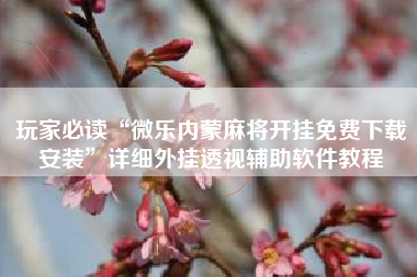 玩家必读“微乐内蒙麻将开挂免费下载安装	”详细外挂透视辅助软件教程