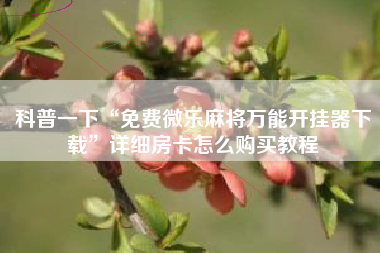 科普一下“免费微乐麻将万能开挂器下载	”详细房卡怎么购买教程