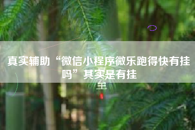 真实辅助“微信小程序微乐跑得快有挂吗	”其实是有挂