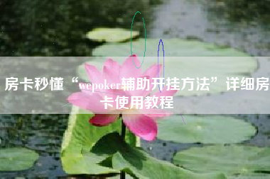 房卡秒懂“wepoker辅助开挂方法	”详细房卡使用教程