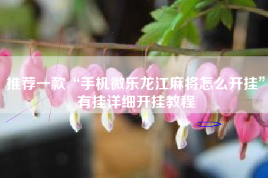 推荐一款“手机微乐龙江麻将怎么开挂”有挂详细开挂教程