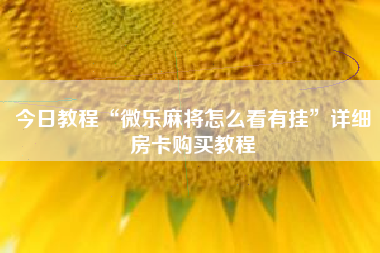 今日教程“微乐麻将怎么看有挂”详细房卡购买教程