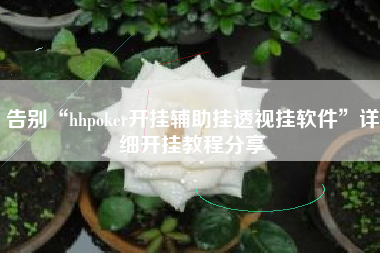 告别“hhpoker开挂辅助挂透视挂软件	”详细开挂教程分享