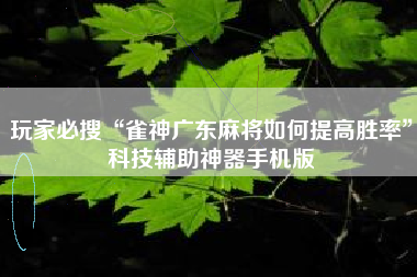 玩家必搜“雀神广东麻将如何提高胜率	”科技辅助神器手机版