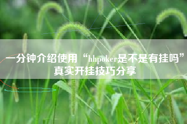 一分钟介绍使用“hhpoker是不是有挂吗”真实开挂技巧分享