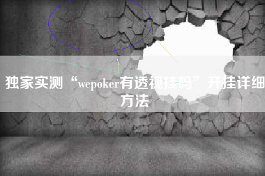 独家实测“wepoker有透视挂吗	”开挂详细方法