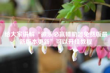 给大家讲解“微乐必赢辅助器免费版最新版本更新”可以开挂教程