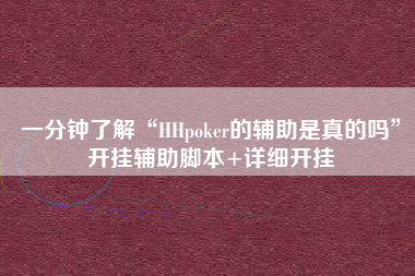 一分钟了解“HHpoker的辅助是真的吗”开挂辅助脚本+详细开挂