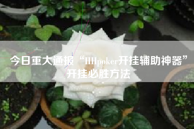 今日重大通报“HHpoker开挂辅助神器	”开挂必胜方法
