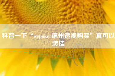 科普一下“wepoker德州透视购买”真可以装挂
