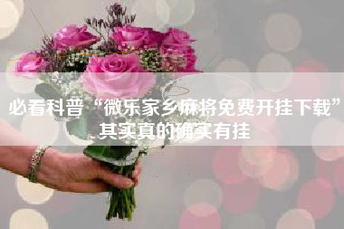 必看科普“微乐家乡麻将免费开挂下载”其实真的确实有挂