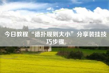 今日教程“德扑规则大小	”分享装挂技巧步骤