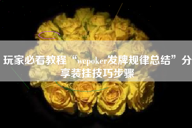 玩家必看教程“wepoker发牌规律总结”分享装挂技巧步骤