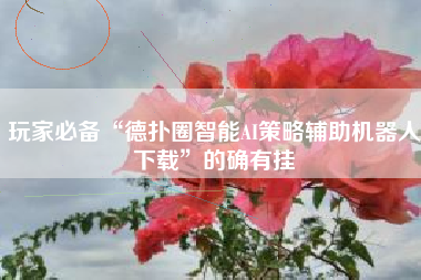 玩家必备“德扑圈智能AI策略辅助机器人下载”的确有挂