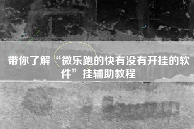 带你了解“微乐跑的快有没有开挂的软件”挂辅助教程