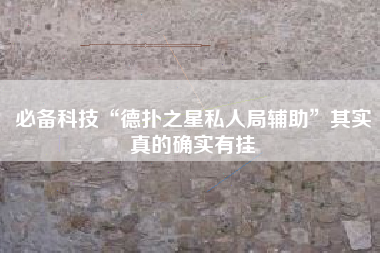 必备科技“德扑之星私人局辅助	”其实真的确实有挂