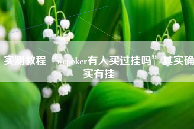 实测教程“wepoker有人买过挂吗	”其实确实有挂