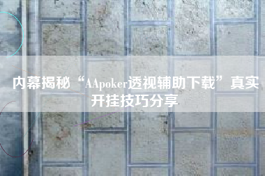 内幕揭秘“AApoker透视辅助下载”真实开挂技巧分享