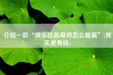 介绍一款“微乐江苏麻将怎么能赢	”(其实是有挂)