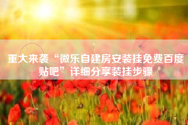 重大来袭“微乐自建房安装挂免费百度贴吧”详细分享装挂步骤