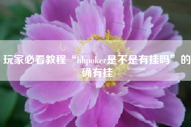 玩家必看教程“hhpoker是不是有挂吗	”的确有挂