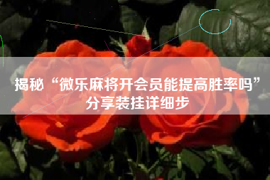 揭秘“微乐麻将开会员能提高胜率吗”分享装挂详细步