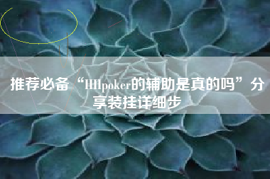 推荐必备“HHpoker的辅助是真的吗	”分享装挂详细步