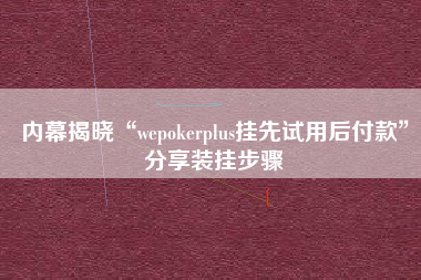 内幕揭晓“wepokerplus挂先试用后付款”分享装挂步骤