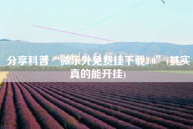 分享科普“微乐外免费挂下载3.0”(其实真的能开挂)