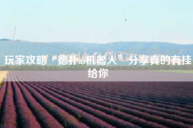 玩家攻略“德扑ai机器人	”分享真的有挂给你