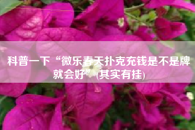 科普一下“微乐春天扑克充钱是不是牌就会好”(其实有挂)