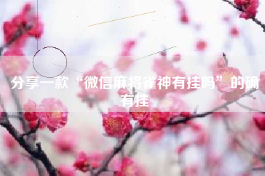分享一款“微信麻将雀神有挂吗”的确有挂