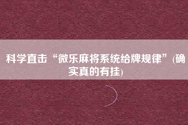 科学直击“微乐麻将系统给牌规律”(确实真的有挂)