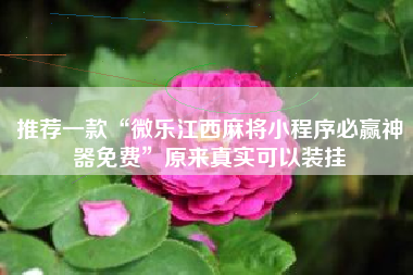 推荐一款“微乐江西麻将小程序必赢神器免费	”原来真实可以装挂