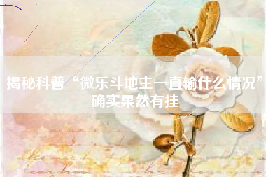 揭秘科普“微乐斗地主一直输什么情况	”确实果然有挂