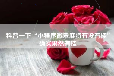 科普一下“小程序微乐麻将有没有挂”确实果然有挂