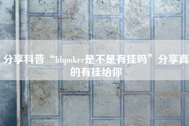 分享科普“hhpoker是不是有挂吗	”分享真的有挂给你