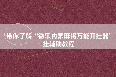 带你了解“微乐内蒙麻将万能开挂器”挂辅助教程