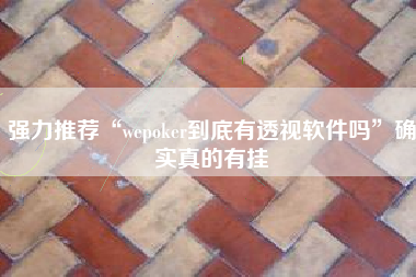 强力推荐“wepoker到底有透视软件吗	”确实真的有挂