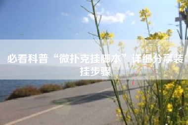 必看科普“微扑克挂脚本”详细分享装挂步骤