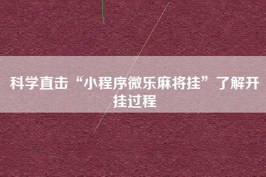 科学直击“小程序微乐麻将挂	”了解开挂过程