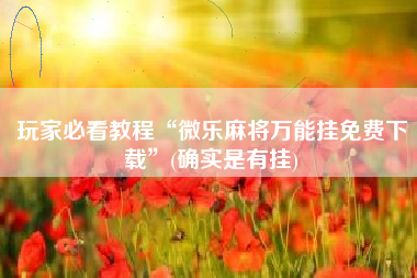 玩家必看教程“微乐麻将万能挂免费下载	”(确实是有挂)