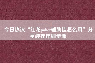 今日热议“红龙poker辅助挂怎么用”分享装挂详细步骤